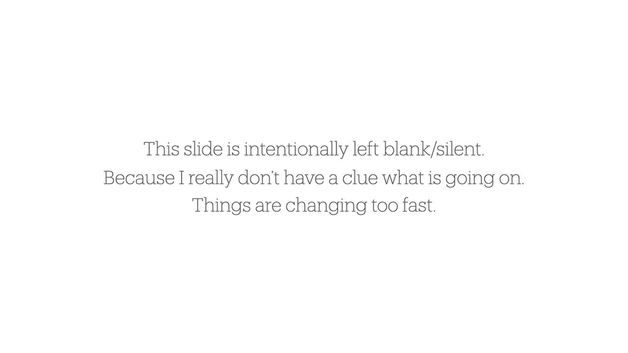 This slide is intentionally left blank/silent. Because I really don’t have a clue what is going on. Things are changing too fast.